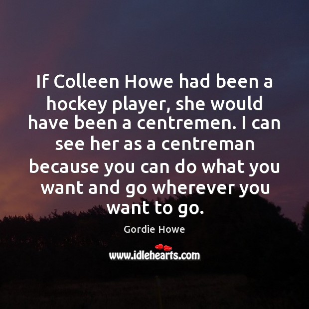 If Colleen Howe had been a hockey player, she would have been Gordie Howe Picture Quote