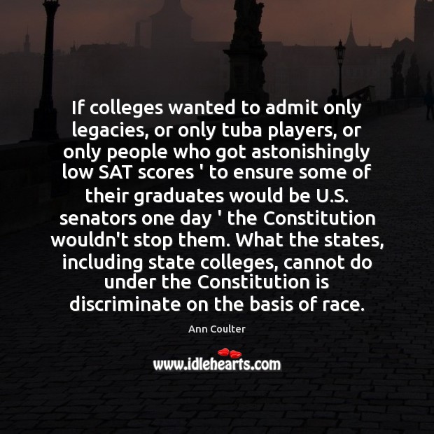 If colleges wanted to admit only legacies, or only tuba players, or Ann Coulter Picture Quote