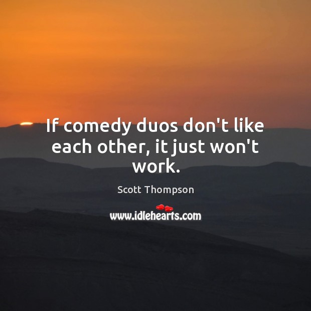 If comedy duos don’t like each other, it just won’t work. Scott Thompson Picture Quote