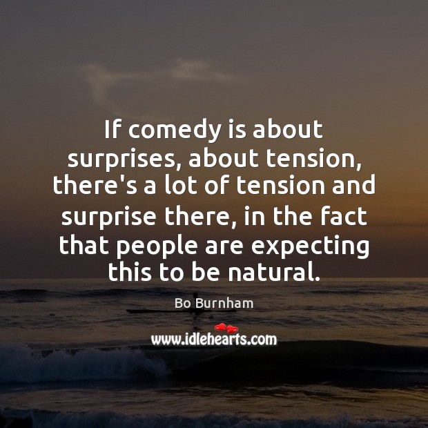 If comedy is about surprises, about tension, there’s a lot of tension Bo Burnham Picture Quote