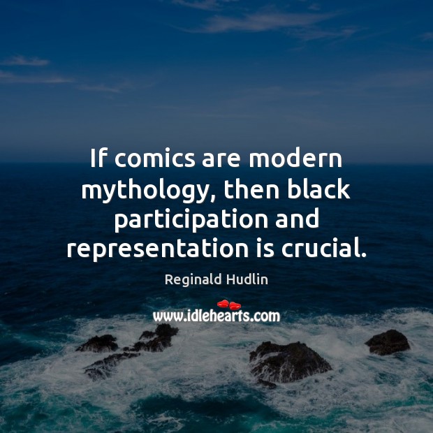 If comics are modern mythology, then black participation and representation is crucial. Reginald Hudlin Picture Quote