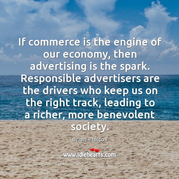 If commerce is the engine of our economy, then advertising is the spark. Brian Philcox Picture Quote