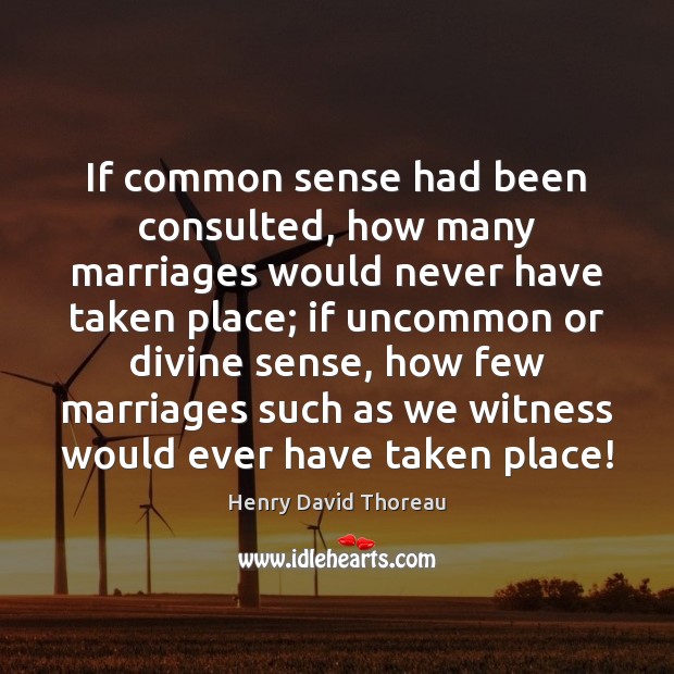 If common sense had been consulted, how many marriages would never have Henry David Thoreau Picture Quote