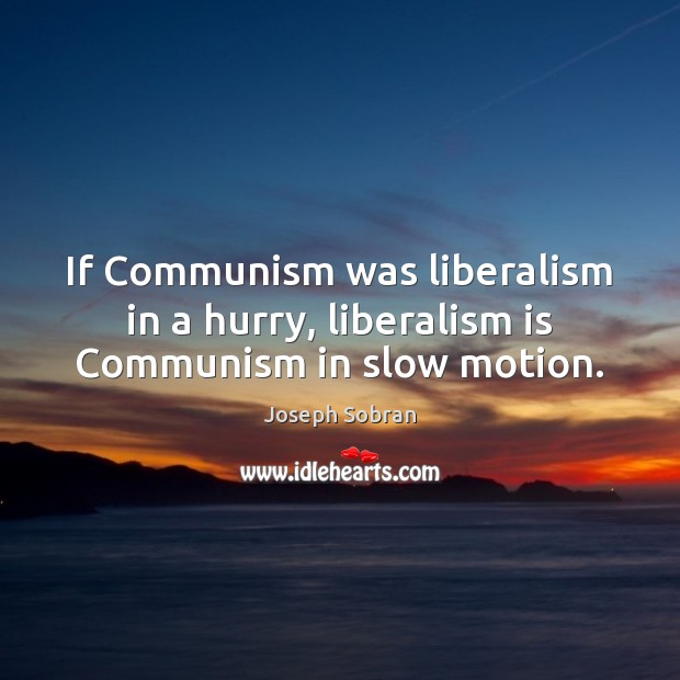 If Communism was liberalism in a hurry, liberalism is Communism in slow motion. Image