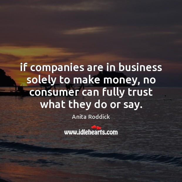 If companies are in business solely to make money, no consumer can Anita Roddick Picture Quote