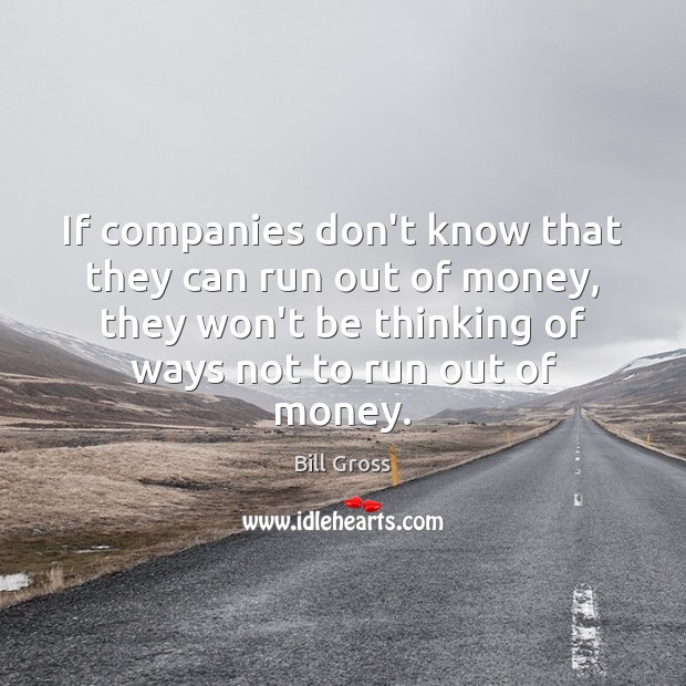 If companies don’t know that they can run out of money, they Image