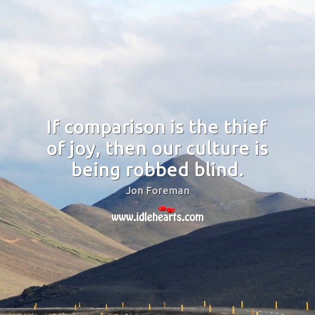 If comparison is the thief of joy, then our culture is being robbed blind. Jon Foreman Picture Quote