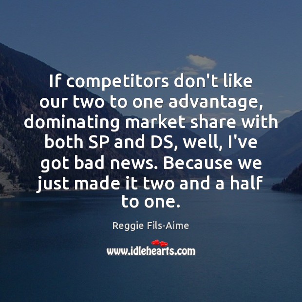 If competitors don’t like our two to one advantage, dominating market share Image