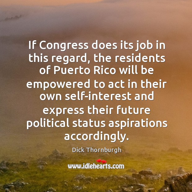 If congress does its job in this regard, the residents of puerto rico will be Dick Thornburgh Picture Quote