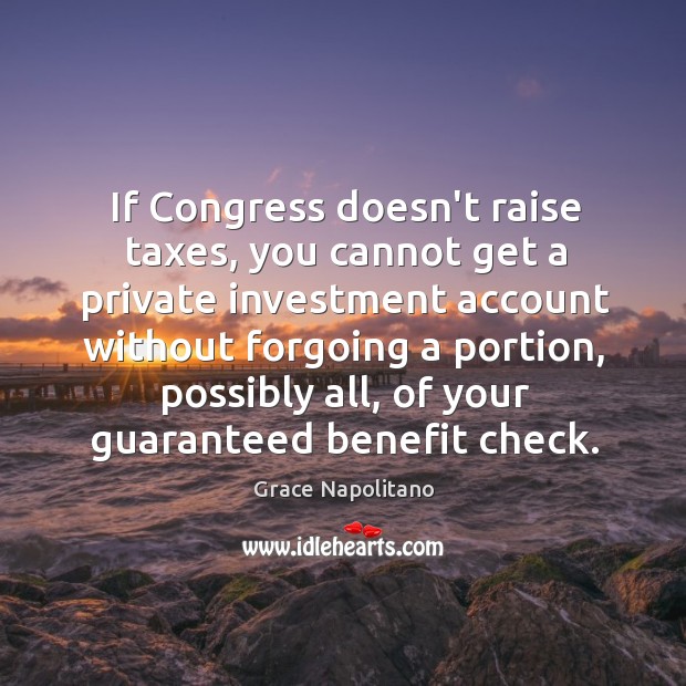 If Congress doesn’t raise taxes, you cannot get a private investment account Grace Napolitano Picture Quote