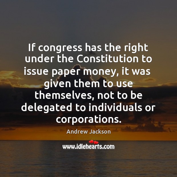 If congress has the right under the Constitution to issue paper money, Andrew Jackson Picture Quote