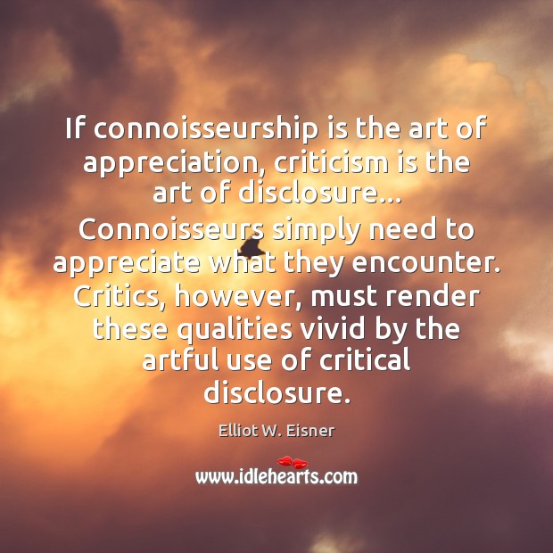 If connoisseurship is the art of appreciation, criticism is the art of Elliot W. Eisner Picture Quote