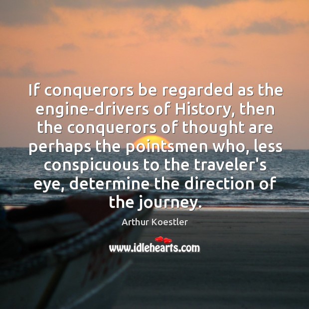 If conquerors be regarded as the engine-drivers of History, then the conquerors Arthur Koestler Picture Quote
