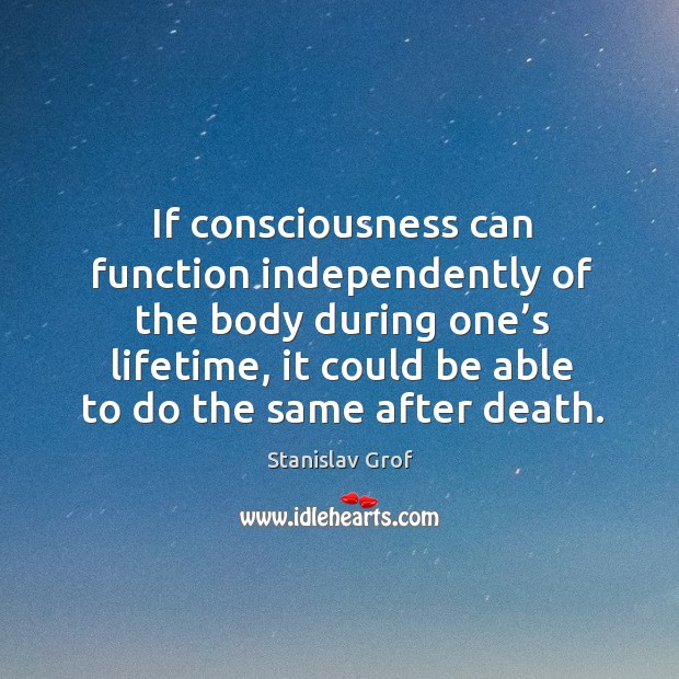 If consciousness can function independently of the body during one’s lifetime Image