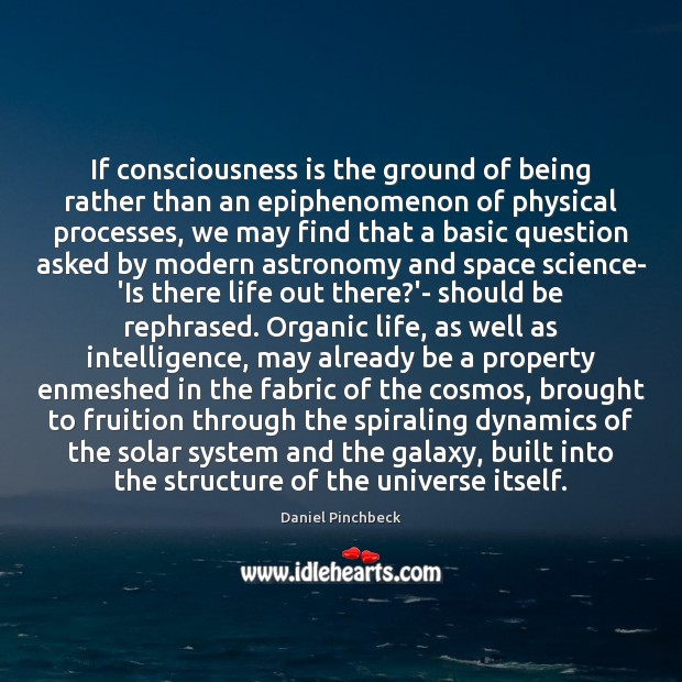 If consciousness is the ground of being rather than an epiphenomenon of Daniel Pinchbeck Picture Quote