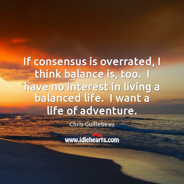 If consensus is overrated, I think balance is, too.  I have no Chris Guillebeau Picture Quote