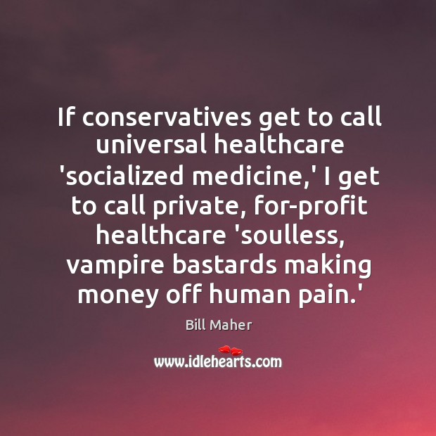 If conservatives get to call universal healthcare ‘socialized medicine,’ I get Bill Maher Picture Quote