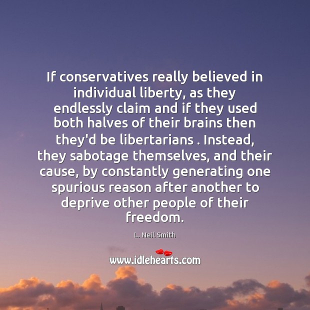If conservatives really believed in individual liberty, as they endlessly claim and L. Neil Smith Picture Quote