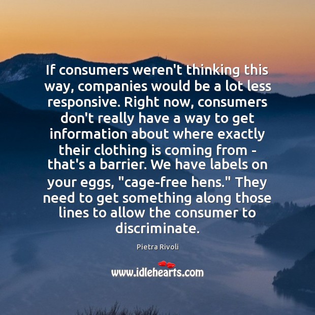 If consumers weren’t thinking this way, companies would be a lot less Pietra Rivoli Picture Quote