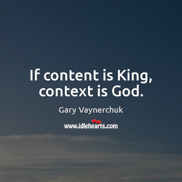If content is King, context is God. Gary Vaynerchuk Picture Quote