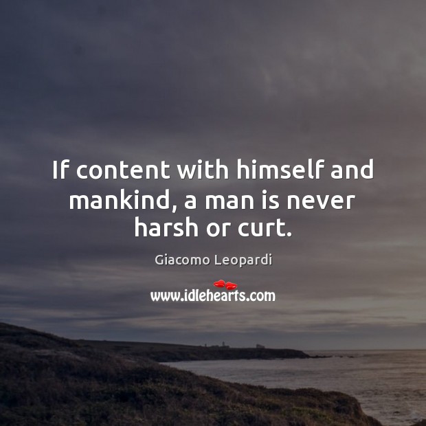 If content with himself and mankind, a man is never harsh or curt. Giacomo Leopardi Picture Quote