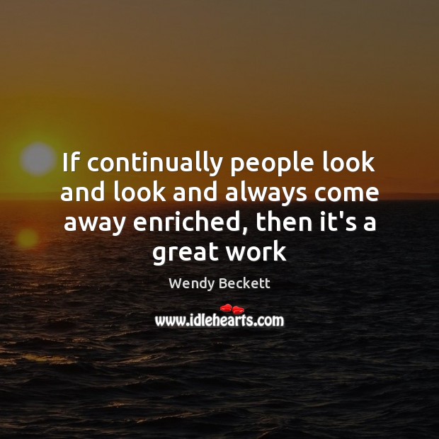 If continually people look and look and always come away enriched, then it’s a great work Wendy Beckett Picture Quote