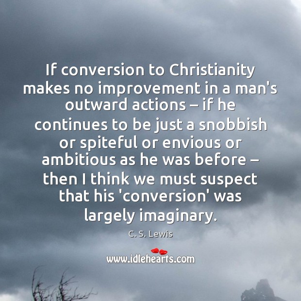 If conversion to Christianity makes no improvement in a man’s outward actions – Image