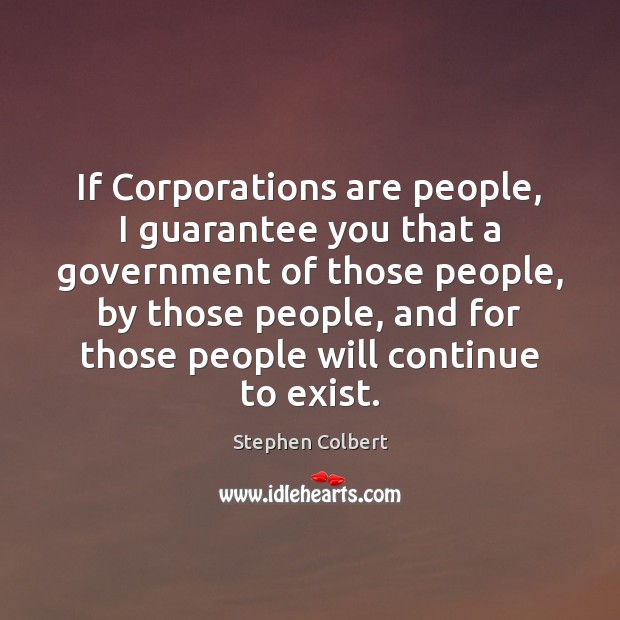 If Corporations are people, I guarantee you that a government of those Stephen Colbert Picture Quote