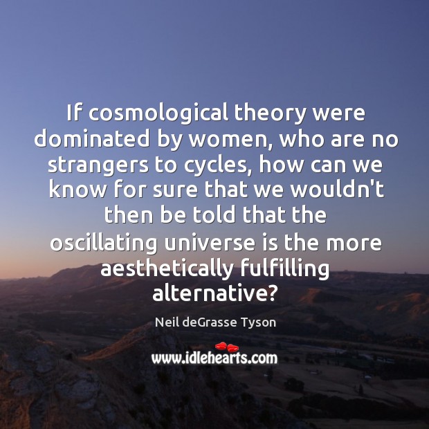 If cosmological theory were dominated by women, who are no strangers to Neil deGrasse Tyson Picture Quote