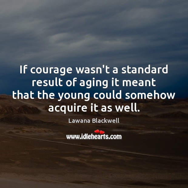 If courage wasn’t a standard result of aging it meant that the Image