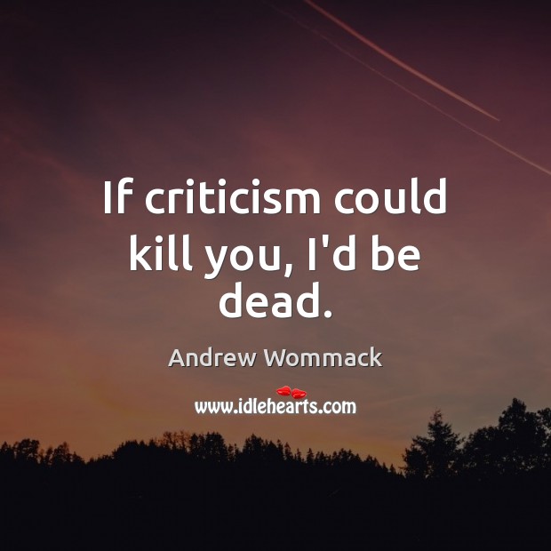 If criticism could kill you, I’d be dead. Andrew Wommack Picture Quote