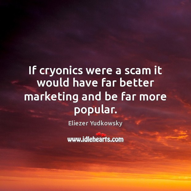 If cryonics were a scam it would have far better marketing and be far more popular. Eliezer Yudkowsky Picture Quote