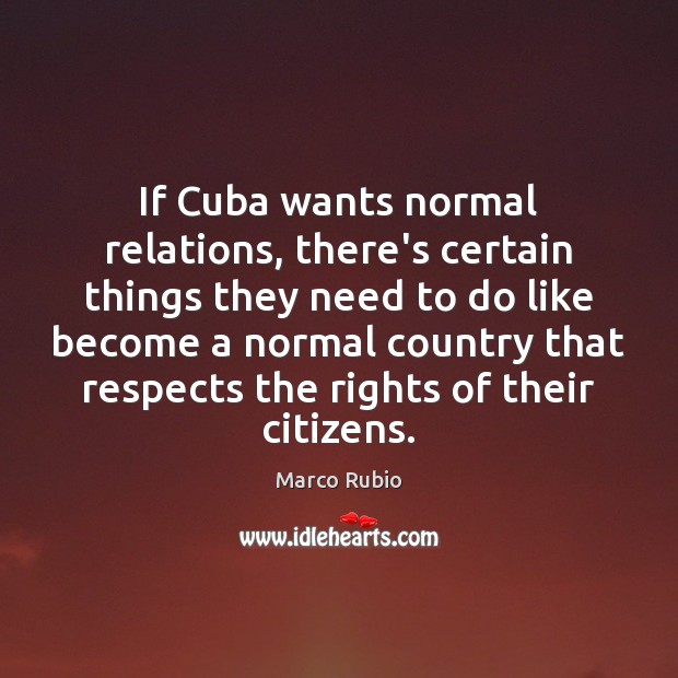 If Cuba wants normal relations, there’s certain things they need to do Marco Rubio Picture Quote