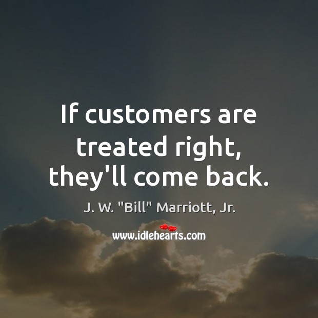If customers are treated right, they’ll come back. Image