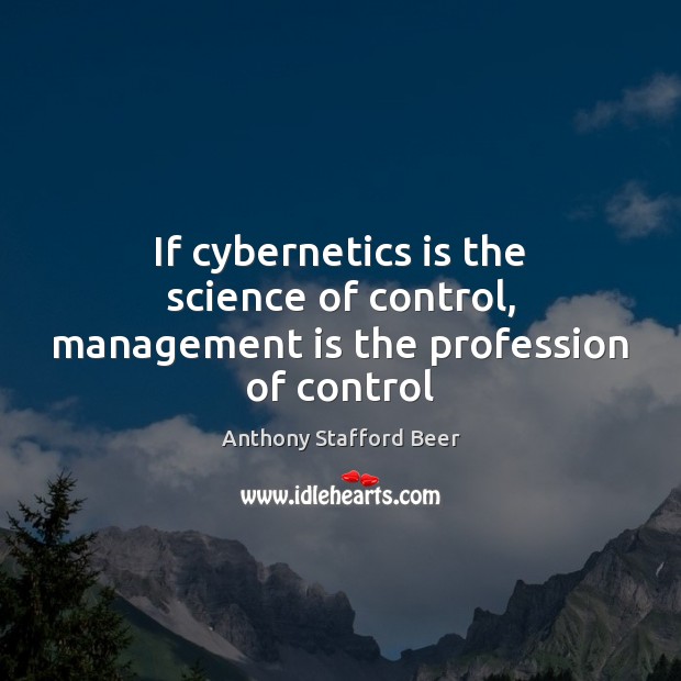 If cybernetics is the science of control, management is the profession of control Anthony Stafford Beer Picture Quote