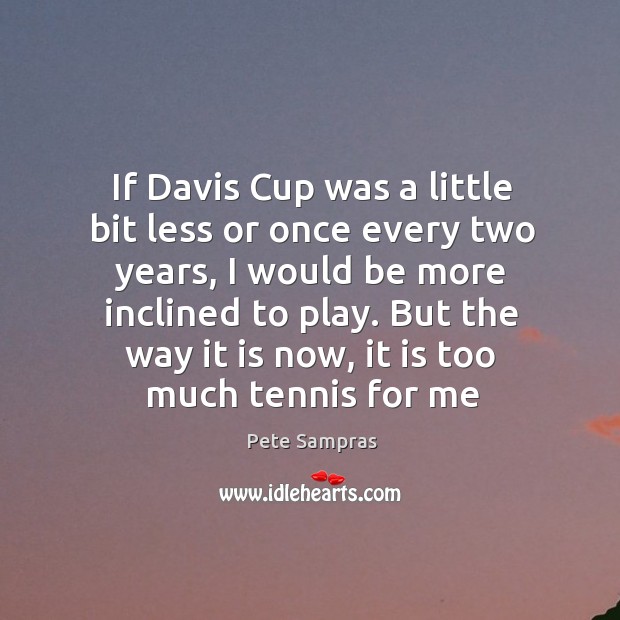 If Davis Cup was a little bit less or once every two Pete Sampras Picture Quote