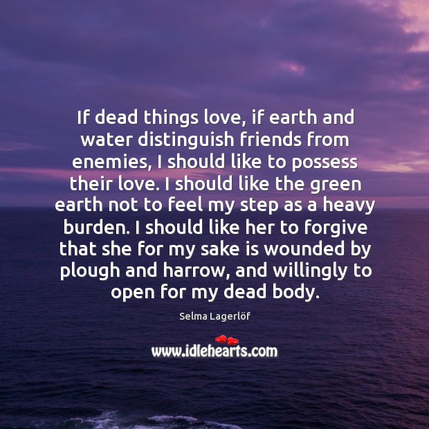If dead things love, if earth and water distinguish friends from enemies, Selma Lagerlöf Picture Quote
