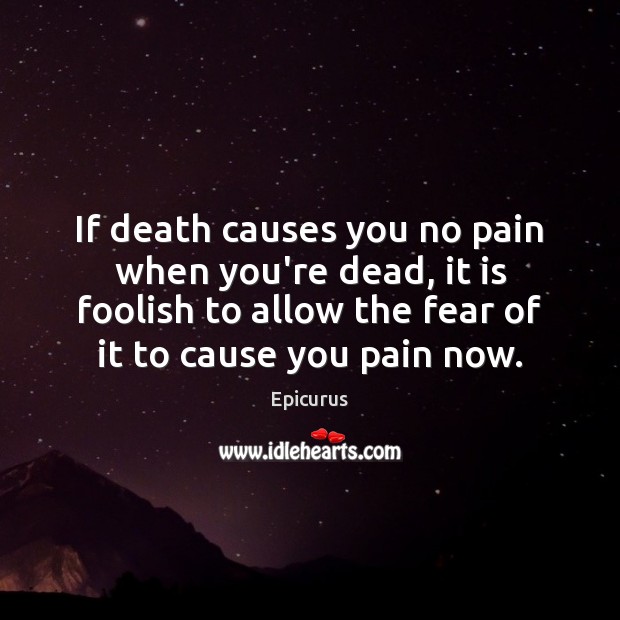 If death causes you no pain when you’re dead, it is foolish Epicurus Picture Quote