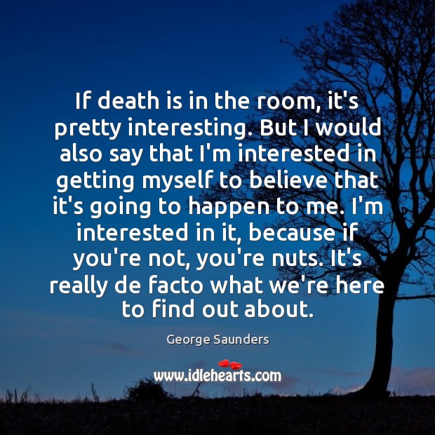 If death is in the room, it’s pretty interesting. But I would George Saunders Picture Quote