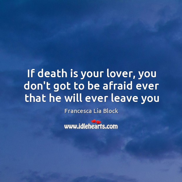 If death is your lover, you don’t got to be afraid ever that he will ever leave you Francesca Lia Block Picture Quote