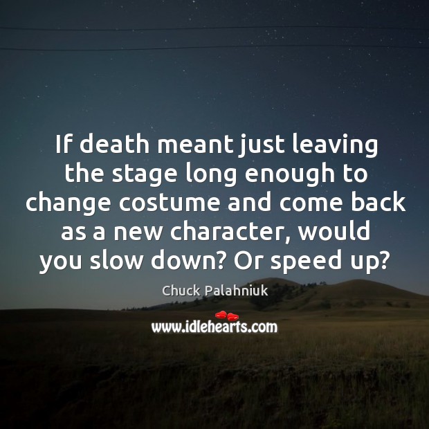 If death meant just leaving the stage long enough to change costume and come back Chuck Palahniuk Picture Quote