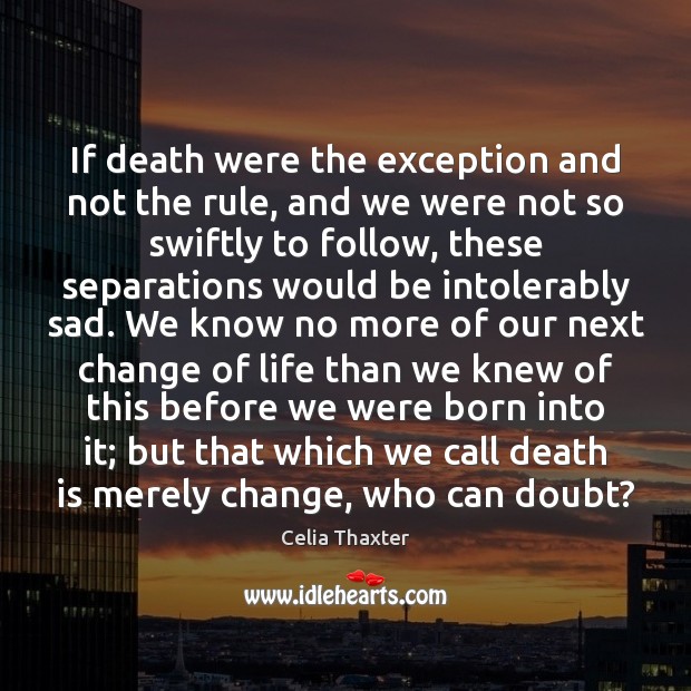 If death were the exception and not the rule, and we were Celia Thaxter Picture Quote