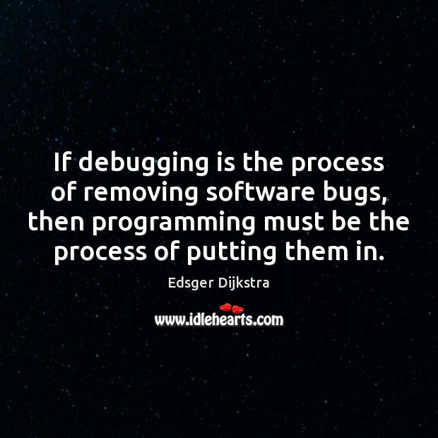 If debugging is the process of removing software bugs, then programming must Edsger Dijkstra Picture Quote