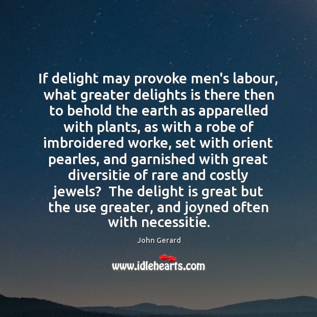 If delight may provoke men’s labour, what greater delights is there then John Gerard Picture Quote