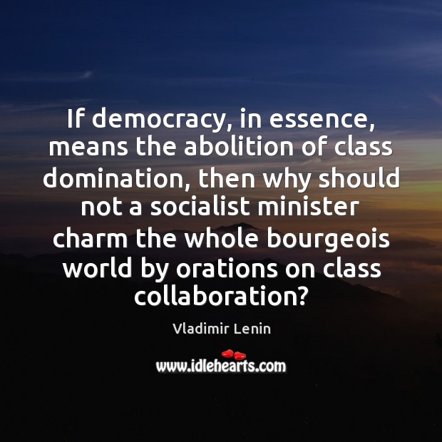 If democracy, in essence, means the abolition of class domination, then why Vladimir Lenin Picture Quote