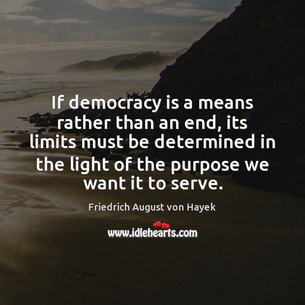If democracy is a means rather than an end, its limits must Friedrich August von Hayek Picture Quote
