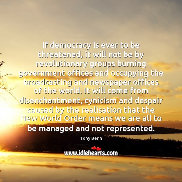 If democracy is ever to be threatened, it will not be by Tony Benn Picture Quote