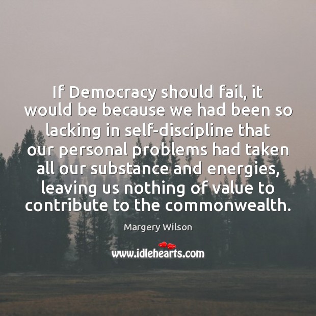 If Democracy should fail, it would be because we had been so Margery Wilson Picture Quote