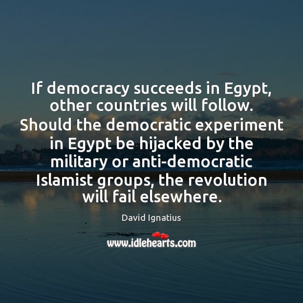 If democracy succeeds in Egypt, other countries will follow. Should the democratic David Ignatius Picture Quote