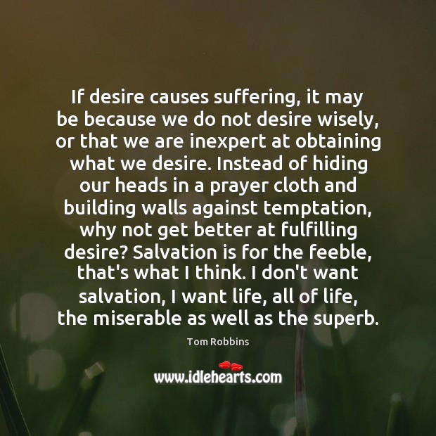 If desire causes suffering, it may be because we do not desire Tom Robbins Picture Quote